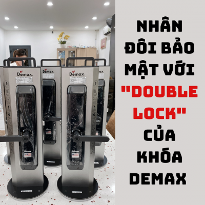 NHÂN ĐÔI BẢO MẬT VỚI CƠ CHẾ DOUBLE LOCK CỦA KHÓA THÔNG MINH DEMAX